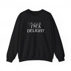 Funny First of all I'm a Delight Sweatshirt, Top Gift for Her, Sarcastic Jumper, Unisex Crewneck Pullover, Friend Present